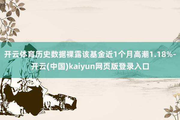 开云体育历史数据裸露该基金近1个月高潮1.18%-开云(中国)kaiyun网页版登录入口