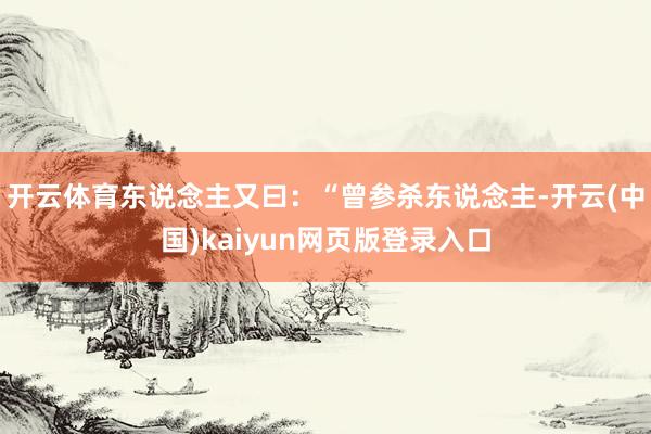 开云体育东说念主又曰：“曾参杀东说念主-开云(中国)kaiyun网页版登录入口