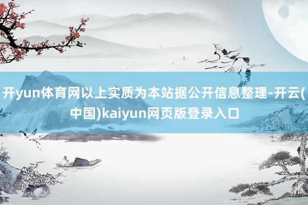 开yun体育网以上实质为本站据公开信息整理-开云(中国)kaiyun网页版登录入口