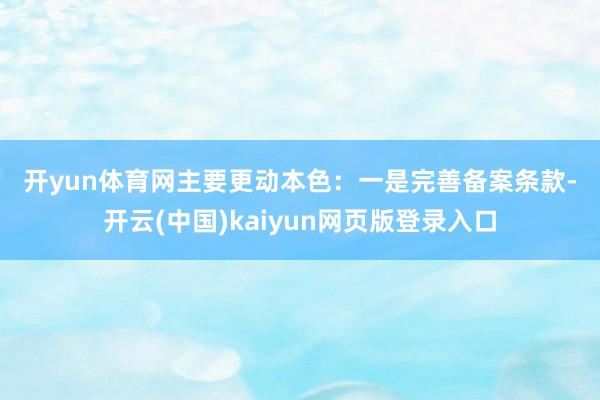 开yun体育网　　主要更动本色：　　一是完善备案条款-开云(中国)kaiyun网页版登录入口