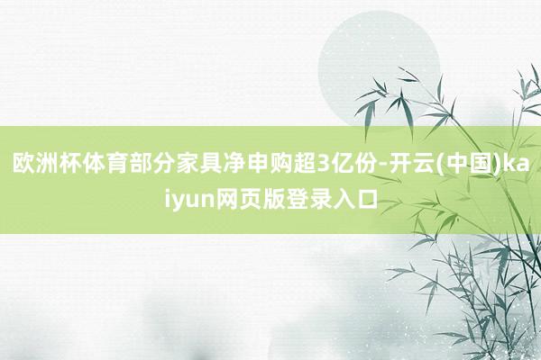 欧洲杯体育部分家具净申购超3亿份-开云(中国)kaiyun网页版登录入口