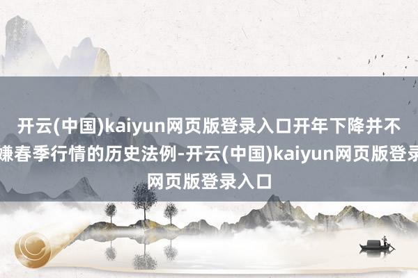 开云(中国)kaiyun网页版登录入口开年下降并不行变嫌春季行情的历史法例-开云(中国)kaiyun网页版登录入口