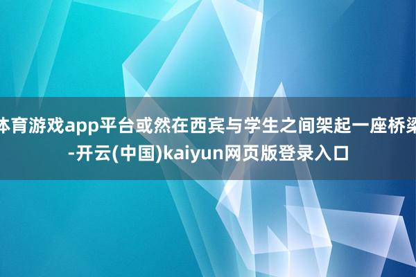 体育游戏app平台或然在西宾与学生之间架起一座桥梁-开云(中国)kaiyun网页版登录入口