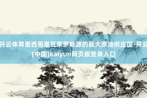 开云体育墨西哥是瓦莱罗能源的最大原油供应国-开云(中国)kaiyun网页版登录入口