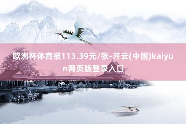 欧洲杯体育报113.39元/张-开云(中国)kaiyun网页版登录入口