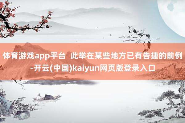 体育游戏app平台  此举在某些地方已有告捷的前例-开云(中国)kaiyun网页版登录入口