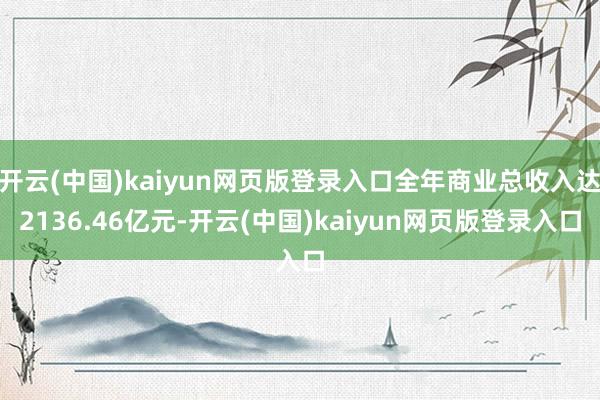 开云(中国)kaiyun网页版登录入口全年商业总收入达2136.46亿元-开云(中国)kaiyun网页版登录入口
