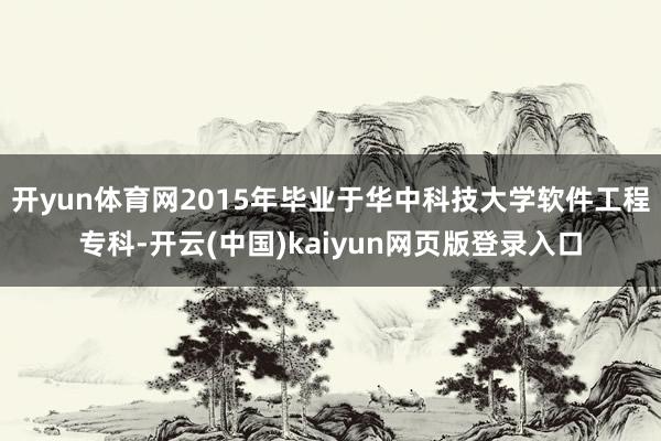开yun体育网2015年毕业于华中科技大学软件工程专科-开云(中国)kaiyun网页版登录入口