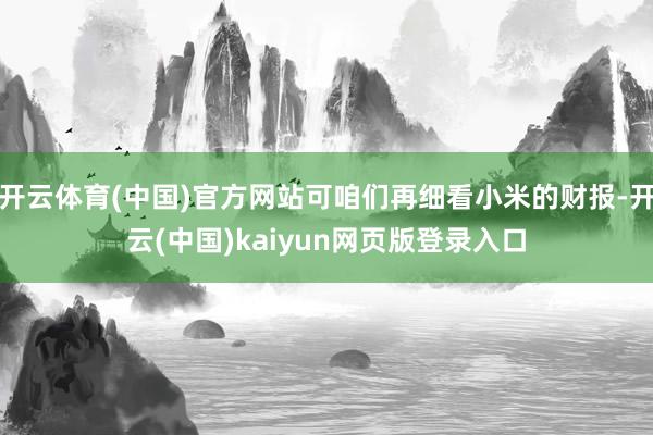 开云体育(中国)官方网站可咱们再细看小米的财报-开云(中国)kaiyun网页版登录入口