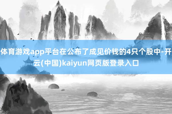 体育游戏app平台在公布了成见价钱的4只个股中-开云(中国)kaiyun网页版登录入口