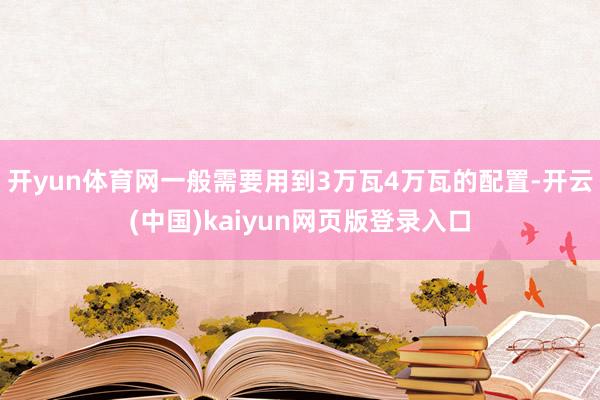 开yun体育网一般需要用到3万瓦4万瓦的配置-开云(中国)kaiyun网页版登录入口