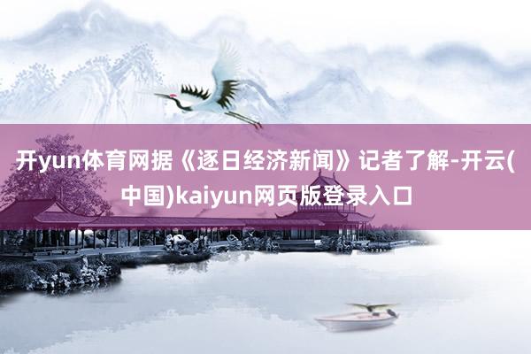 开yun体育网　　据《逐日经济新闻》记者了解-开云(中国)kaiyun网页版登录入口