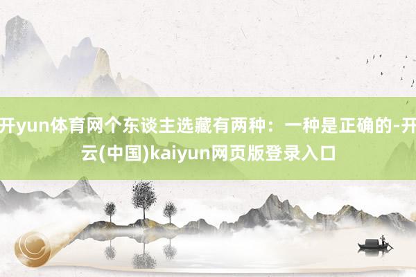开yun体育网个东谈主选藏有两种：一种是正确的-开云(中国)kaiyun网页版登录入口