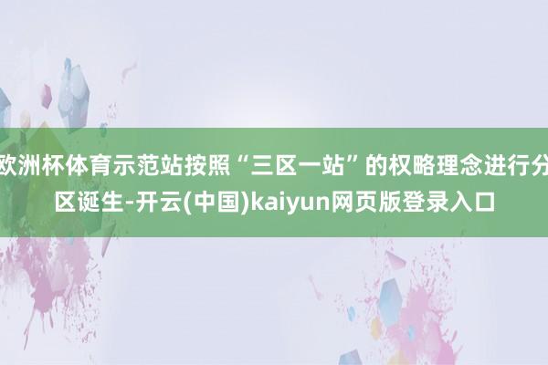 欧洲杯体育示范站按照“三区一站”的权略理念进行分区诞生-开云(中国)kaiyun网页版登录入口