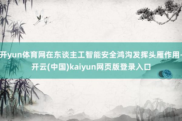 开yun体育网在东谈主工智能安全鸿沟发挥头雁作用-开云(中国)kaiyun网页版登录入口