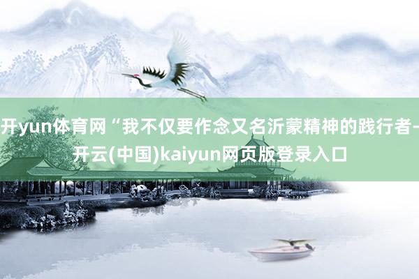 开yun体育网“我不仅要作念又名沂蒙精神的践行者-开云(中国)kaiyun网页版登录入口