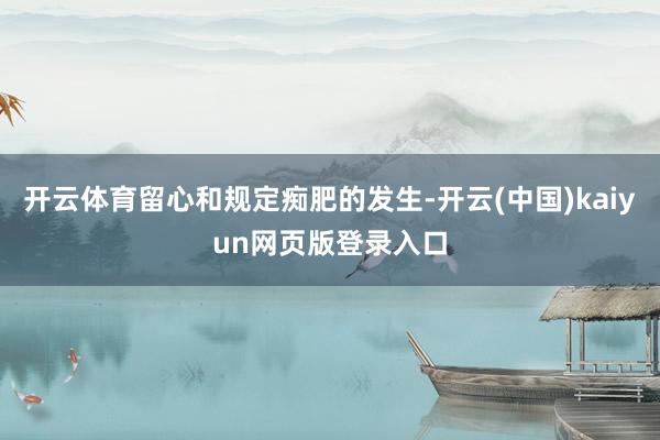 开云体育留心和规定痴肥的发生-开云(中国)kaiyun网页版登录入口