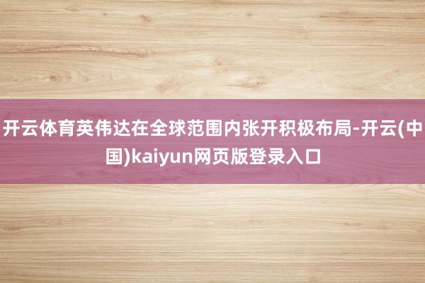开云体育英伟达在全球范围内张开积极布局-开云(中国)kaiyun网页版登录入口