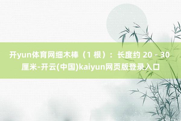 开yun体育网细木棒（1 根）：长度约 20 - 30 厘米-开云(中国)kaiyun网页版登录入口