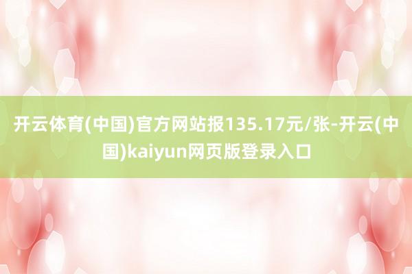 开云体育(中国)官方网站报135.17元/张-开云(中国)kaiyun网页版登录入口