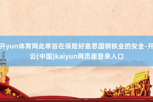 开yun体育网此举旨在保险好意思国钢铁业的安全-开云(中国)kaiyun网页版登录入口