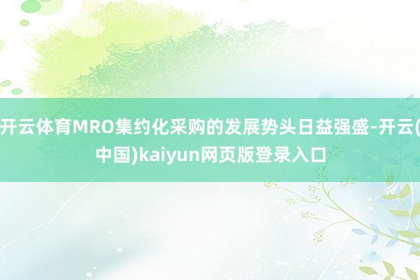 开云体育MRO集约化采购的发展势头日益强盛-开云(中国)kaiyun网页版登录入口