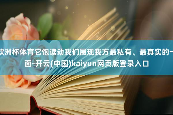 欧洲杯体育它饱读动我们展现我方最私有、最真实的一面-开云(中国)kaiyun网页版登录入口