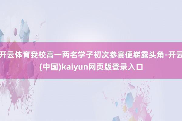 开云体育我校高一两名学子初次参赛便崭露头角-开云(中国)kaiyun网页版登录入口