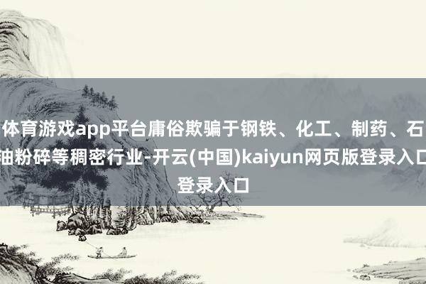 体育游戏app平台庸俗欺骗于钢铁、化工、制药、石油粉碎等稠密行业-开云(中国)kaiyun网页版登录入口