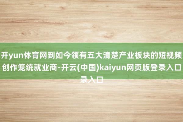 开yun体育网到如今领有五大清楚产业板块的短视频创作笼统就业商-开云(中国)kaiyun网页版登录入口