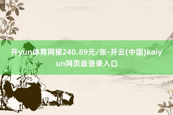 开yun体育网报240.89元/张-开云(中国)kaiyun网页版登录入口
