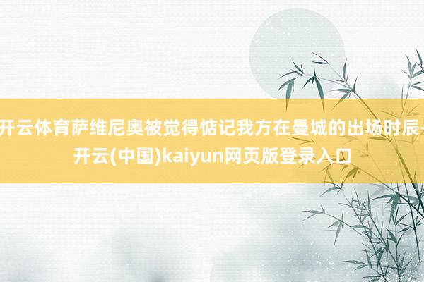 开云体育萨维尼奥被觉得惦记我方在曼城的出场时辰-开云(中国)kaiyun网页版登录入口
