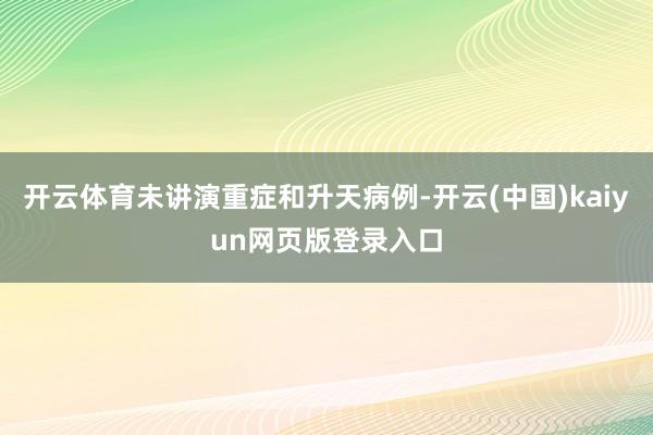 开云体育未讲演重症和升天病例-开云(中国)kaiyun网页版登录入口