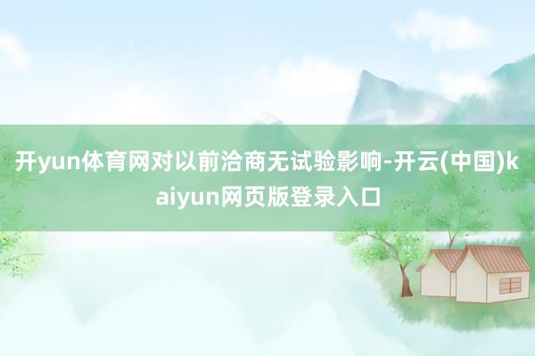 开yun体育网对以前洽商无试验影响-开云(中国)kaiyun网页版登录入口