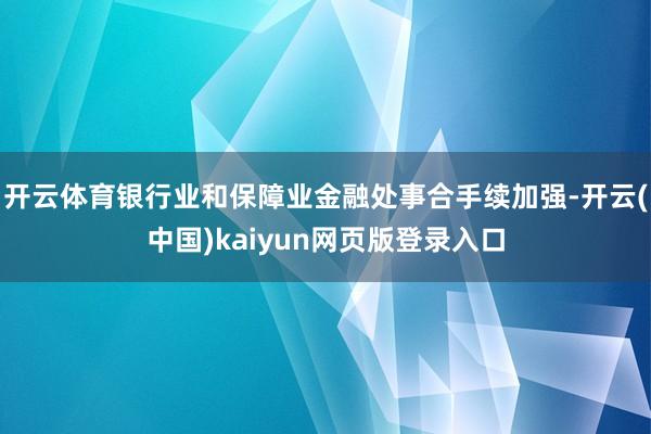 开云体育银行业和保障业金融处事合手续加强-开云(中国)kaiyun网页版登录入口