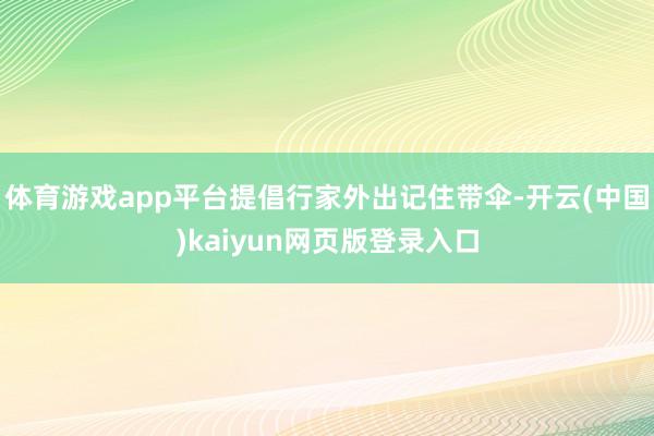 体育游戏app平台提倡行家外出记住带伞-开云(中国)kaiyun网页版登录入口