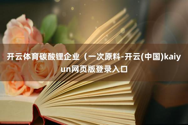 开云体育碳酸锂企业（一次原料-开云(中国)kaiyun网页版登录入口