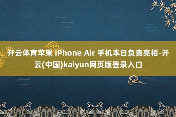 开云体育苹果 iPhone Air 手机本日负责亮相-开云(中国)kaiyun网页版登录入口