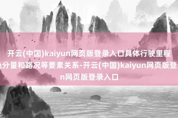 开云(中国)kaiyun网页版登录入口具体行驶里程与货色分量和路况等要素关系-开云(中国)kaiyun网页版登录入口