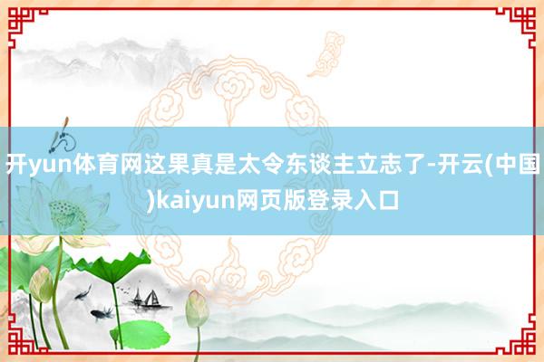 开yun体育网这果真是太令东谈主立志了-开云(中国)kaiyun网页版登录入口