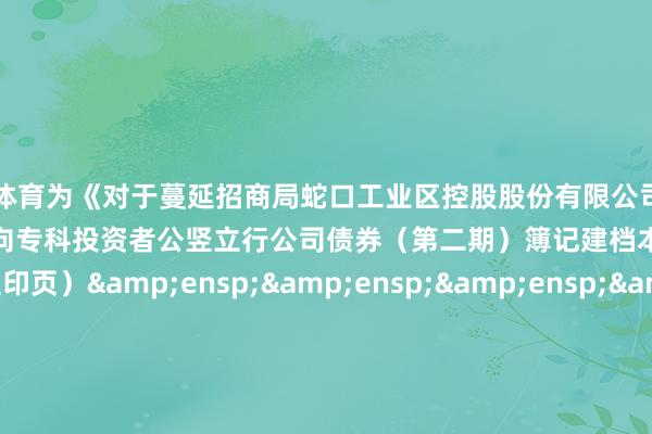 欧洲杯体育为《对于蔓延招商局蛇口工业区控股股份有限公司&ensp;2025&ensp;年面向专科投资者公竖立行公司债券（第二期）簿记建档本事的公告》之盖印页）&ensp;&ensp;&ensp;&ensp;&ensp;&ensp;&ensp;&ensp;&ensp;&ensp;&ensp;&ensp;&ensp;&ensp;&ensp;&ensp;&ensp;&ensp;&ensp;&ensp;&