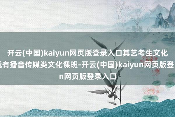 开云(中国)kaiyun网页版登录入口其艺考生文化课班就有播音传媒类文化课班-开云(中国)kaiyun网页版登录入口