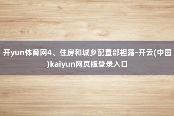 开yun体育网4、住房和城乡配置部袒露-开云(中国)kaiyun网页版登录入口