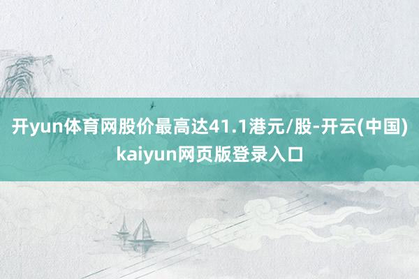 开yun体育网股价最高达41.1港元/股-开云(中国)kaiyun网页版登录入口