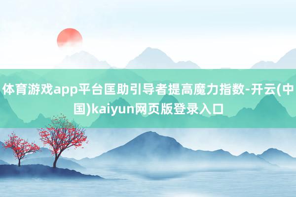 体育游戏app平台匡助引导者提高魔力指数-开云(中国)kaiyun网页版登录入口