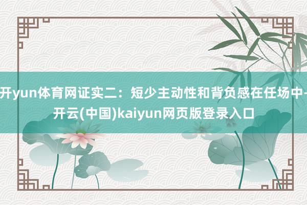 开yun体育网证实二：短少主动性和背负感在任场中-开云(中国)kaiyun网页版登录入口