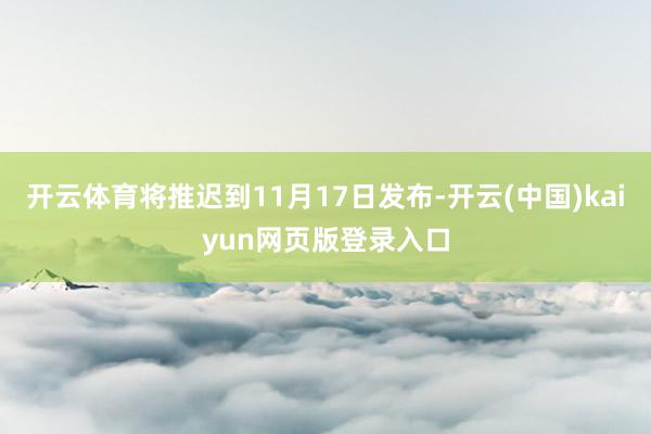 开云体育将推迟到11月17日发布-开云(中国)kaiyun网页版登录入口