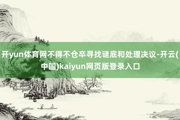 开yun体育网不得不仓卒寻找谜底和处理决议-开云(中国)kaiyun网页版登录入口
