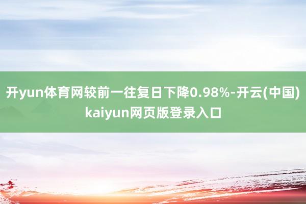 开yun体育网较前一往复日下降0.98%-开云(中国)kaiyun网页版登录入口