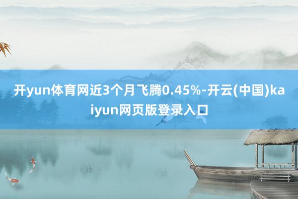 开yun体育网近3个月飞腾0.45%-开云(中国)kaiyun网页版登录入口